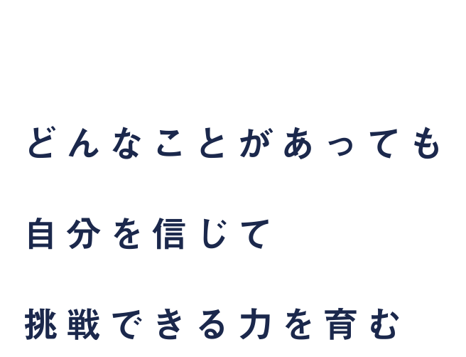 どんなことがあっても自分を信じて挑戦できる力を育む