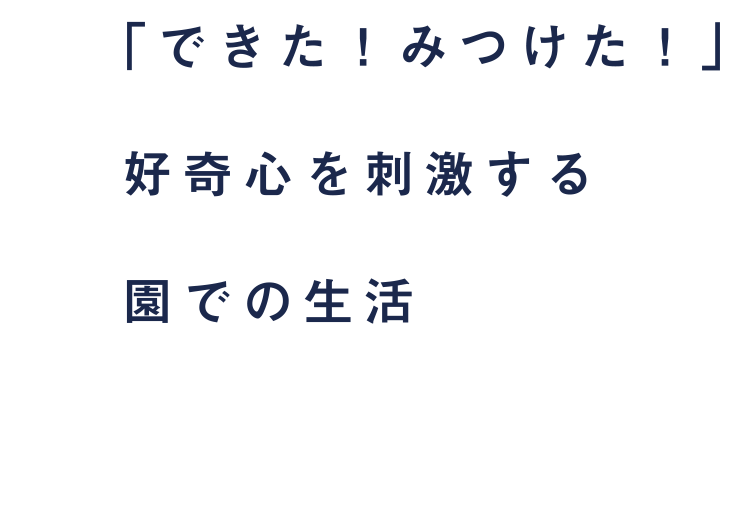 「できた!みつけた!」好奇心を刺激する園での生活
