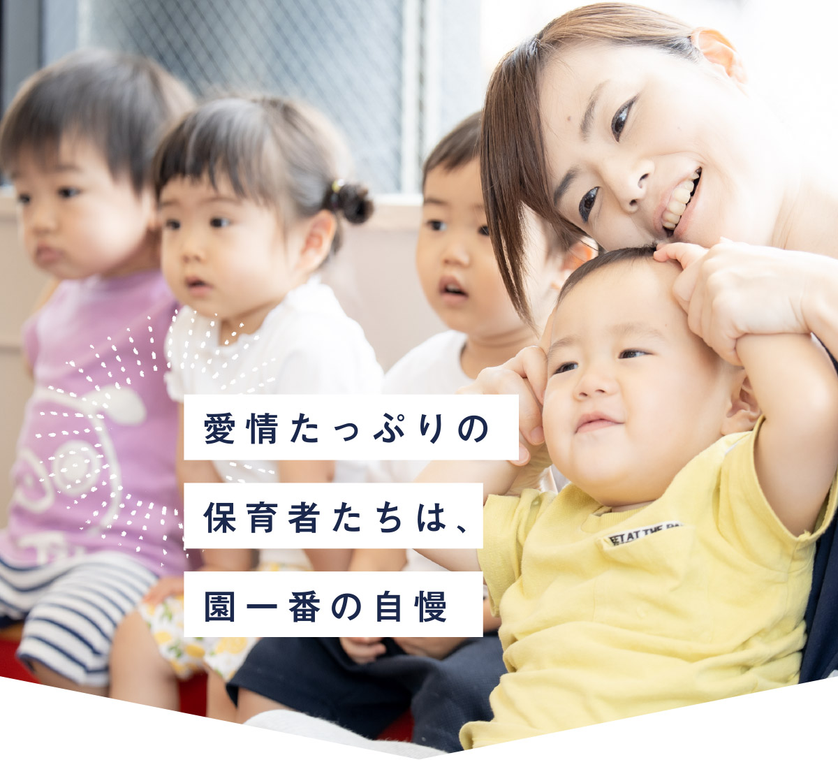 愛情たっぷりの保育者たちは、園一番の自慢
