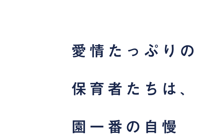 愛情たっぷりの保育者たちは、園一番の自慢